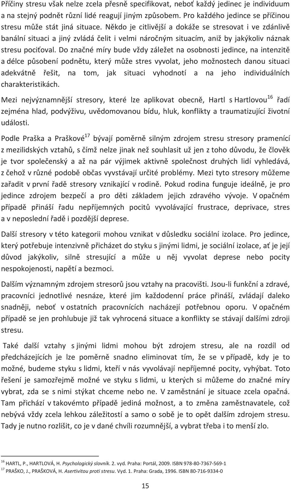 Někdo je citlivější a dokáže se stresovat i ve zdánlivě banální situaci a jiný zvládá čelit i velmi náročným situacím, aniž by jakýkoliv náznak stresu pociťoval.