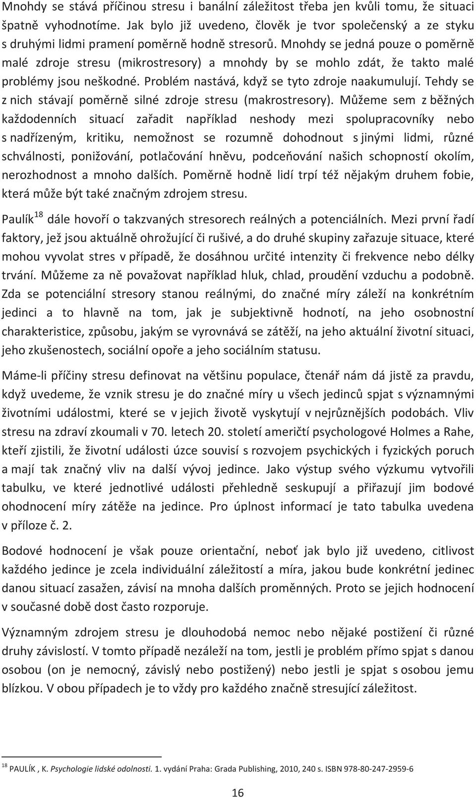 Mnohdy se jedná pouze o poměrně malé zdroje stresu (mikrostresory) a mnohdy by se mohlo zdát, že takto malé problémy jsou neškodné. Problém nastává, když se tyto zdroje naakumulují.