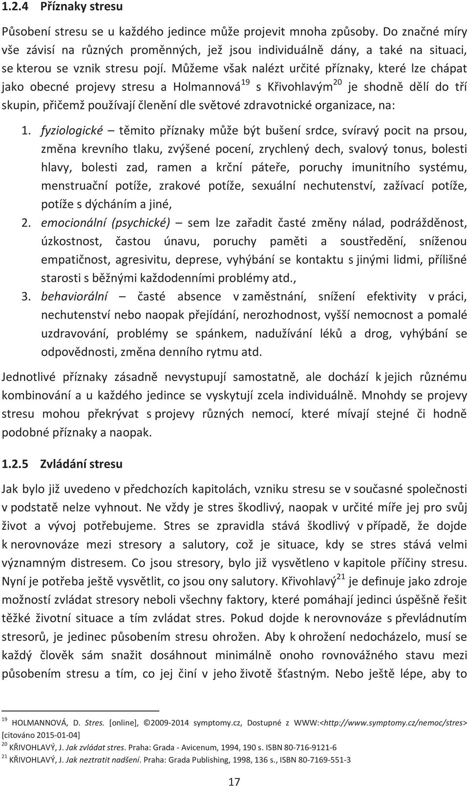 Můžeme však nalézt určité příznaky, které lze chápat jako obecné projevy stresu a Holmannová 19 s Křivohlavým 20 je shodně dělí do tří skupin, přičemž používají členění dle světové zdravotnické