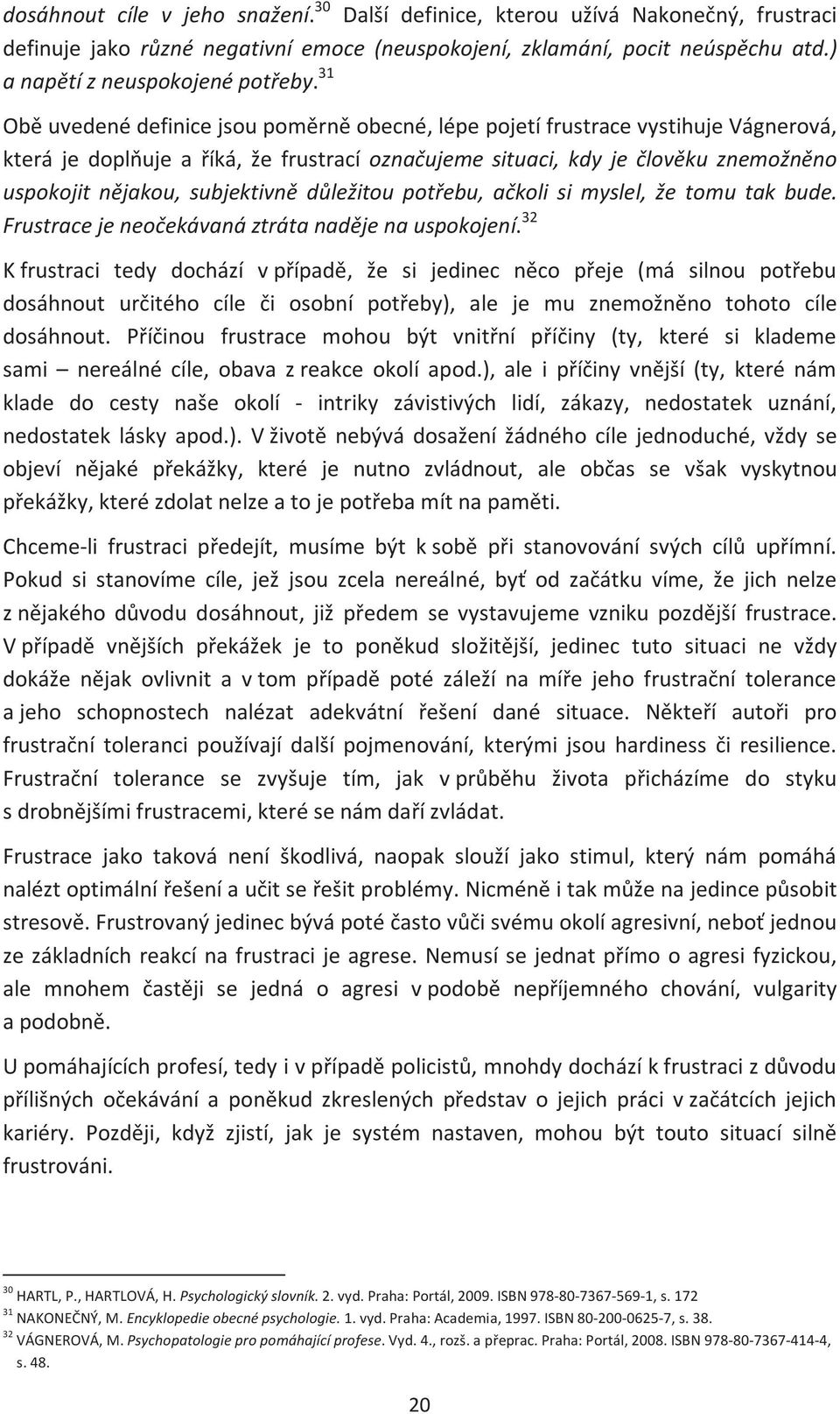 subjektivně důležitou potřebu, ačkoli si myslel, že tomu tak bude. Frustrace je neočekávaná ztráta naděje na uspokojení.