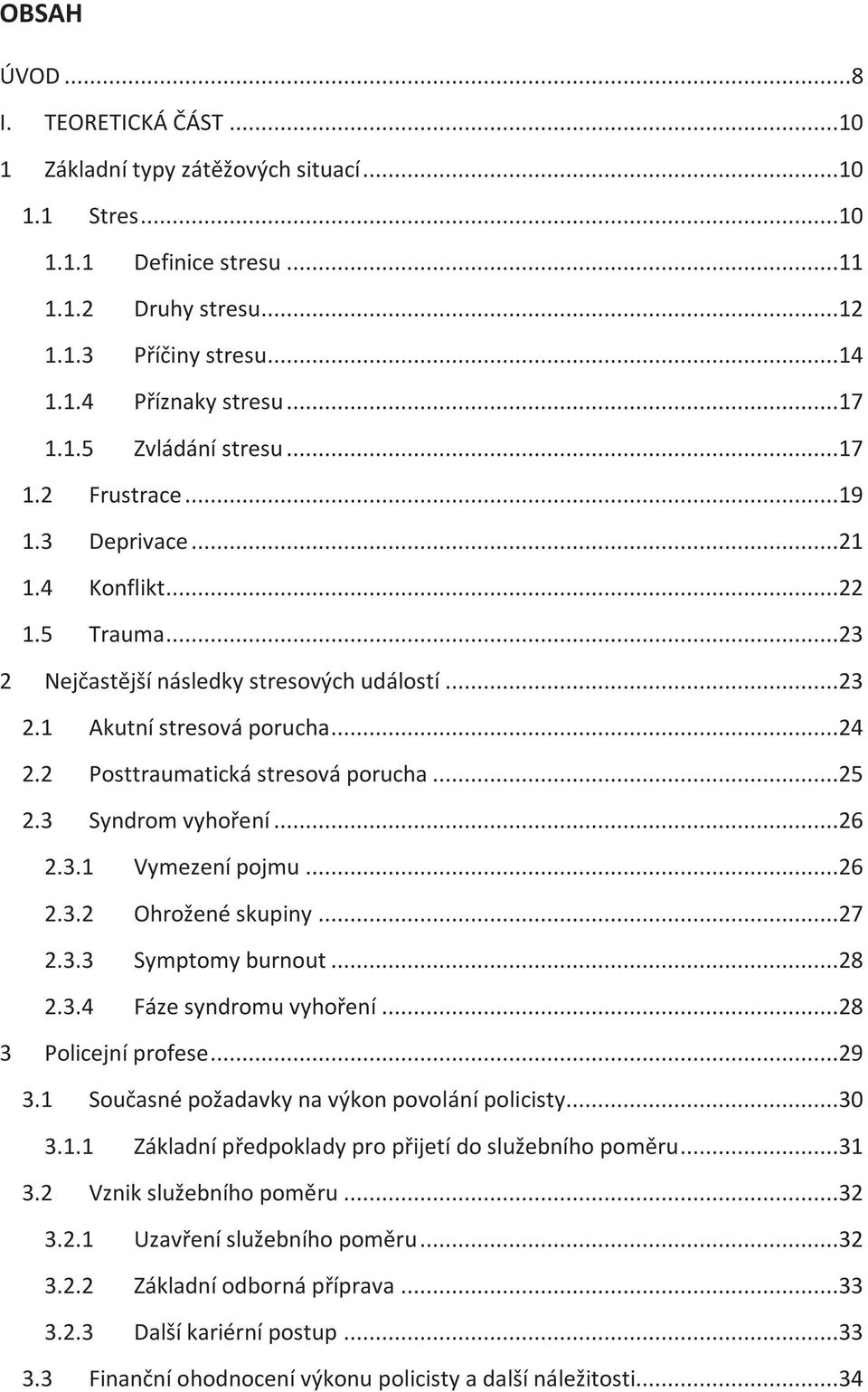 2 Posttraumatická stresová porucha...25 2.3 Syndrom vyhoření...26 2.3.1 Vymezení pojmu...26 2.3.2 Ohrožené skupiny...27 2.3.3 Symptomy burnout...28 2.3.4 Fáze syndromu vyhoření...28 3 Policejní profese.