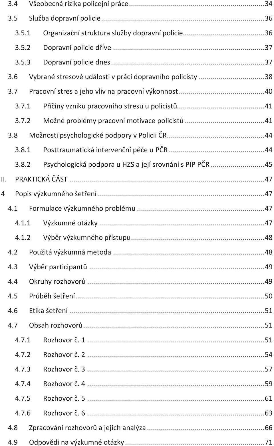 ..41 3.7.2 Možné problémy pracovní motivace policistů...41 3.8 Možnosti psychologické podpory v Policii ČR...44 3.8.1 Posttraumatická intervenční péče u PČR...44 3.8.2 Psychologická podpora u HZS a její srovnání s PIP PČR.