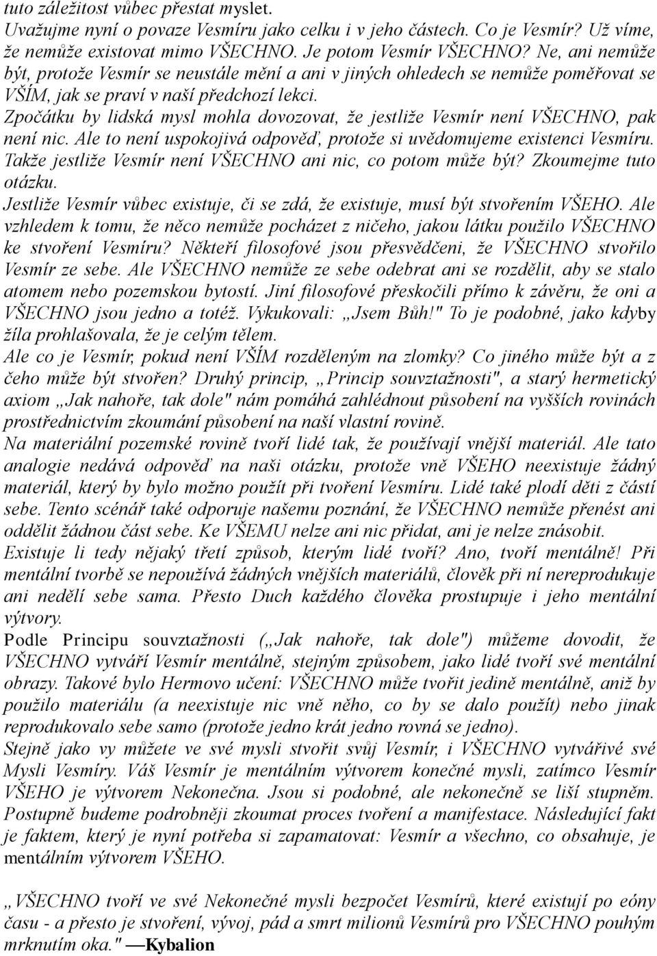 Zpočátku by lidská mysl mohla dovozovat, ţe jestliţe Vesmír není VŠECHNO, pak není nic. Ale to není uspokojivá odpověď, protoţe si uvědomujeme existenci Vesmíru.
