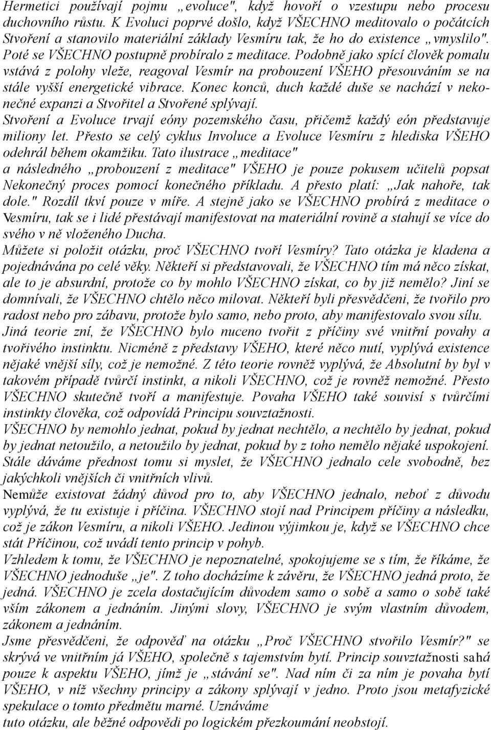 Podobně jako spící člověk pomalu vstává z polohy vleţe, reagoval Vesmír na probouzení VŠEHO přesouváním se na stále vyšší energetické vibrace.