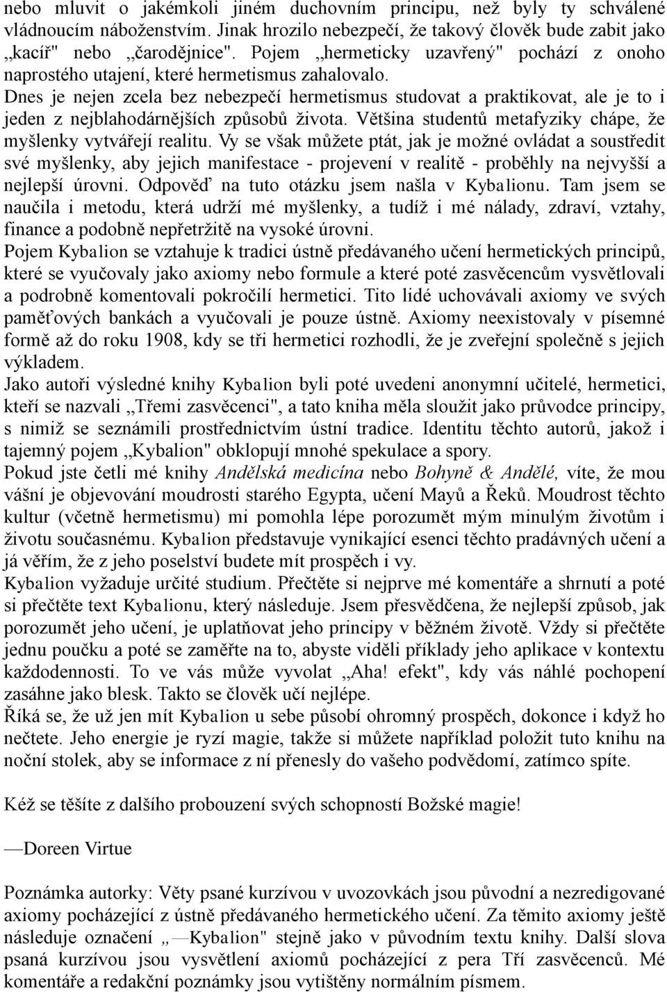 Dnes je nejen zcela bez nebezpečí hermetismus studovat a praktikovat, ale je to i jeden z nejblahodárnějších způsobů ţivota. Většina studentů metafyziky chápe, ţe myšlenky vytvářejí realitu.