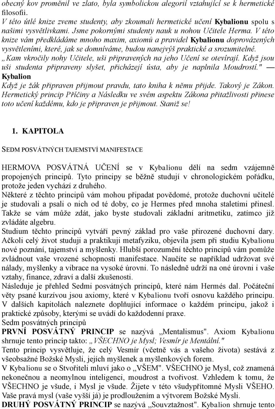 V této knize vám předkládáme mnoho maxim, axiomů a pravidel Kybalionu doprovázených vysvětleními, které, jak se domníváme, budou nanejvýš praktické a srozumitelné.
