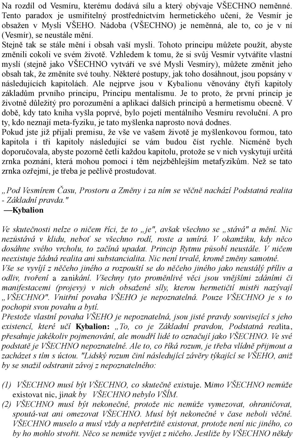 Vzhledem k tomu, ţe si svůj Vesmír vytváříte vlastní myslí (stejně jako VŠECHNO vytváří ve své Mysli Vesmíry), můţete změnit jeho obsah tak, ţe změníte své touhy.