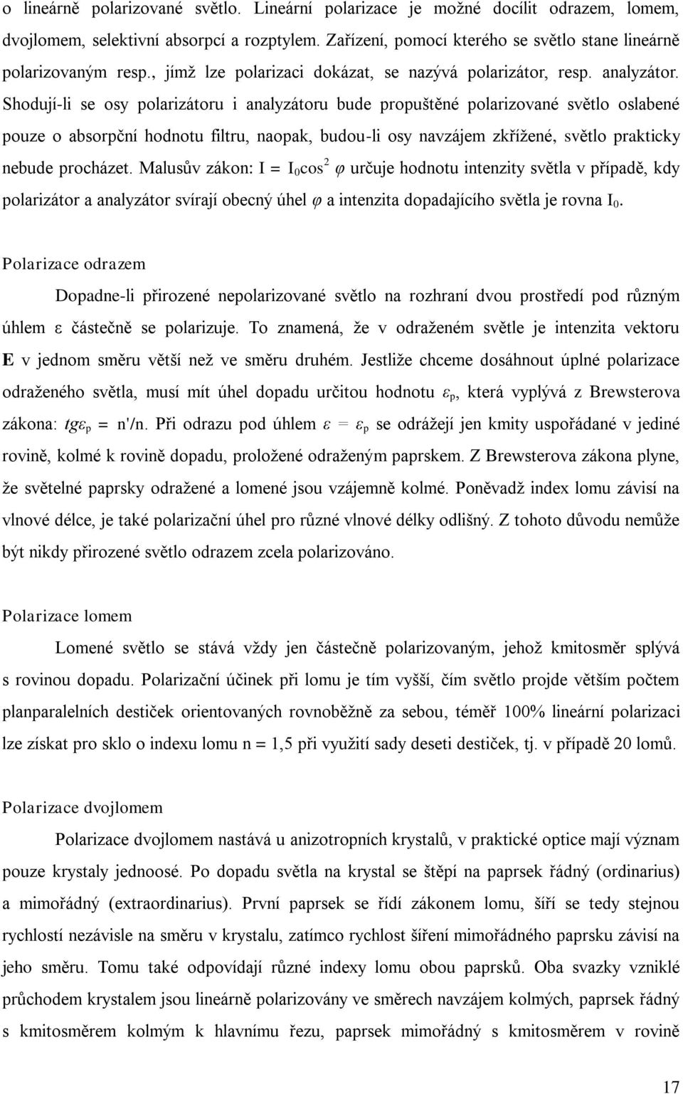 Shodují-li se osy polarizátoru i analyzátoru bude propuštěné polarizované světlo oslabené pouze o absorpční hodnotu filtru, naopak, budou-li osy navzájem zkřížené, světlo prakticky nebude procházet.