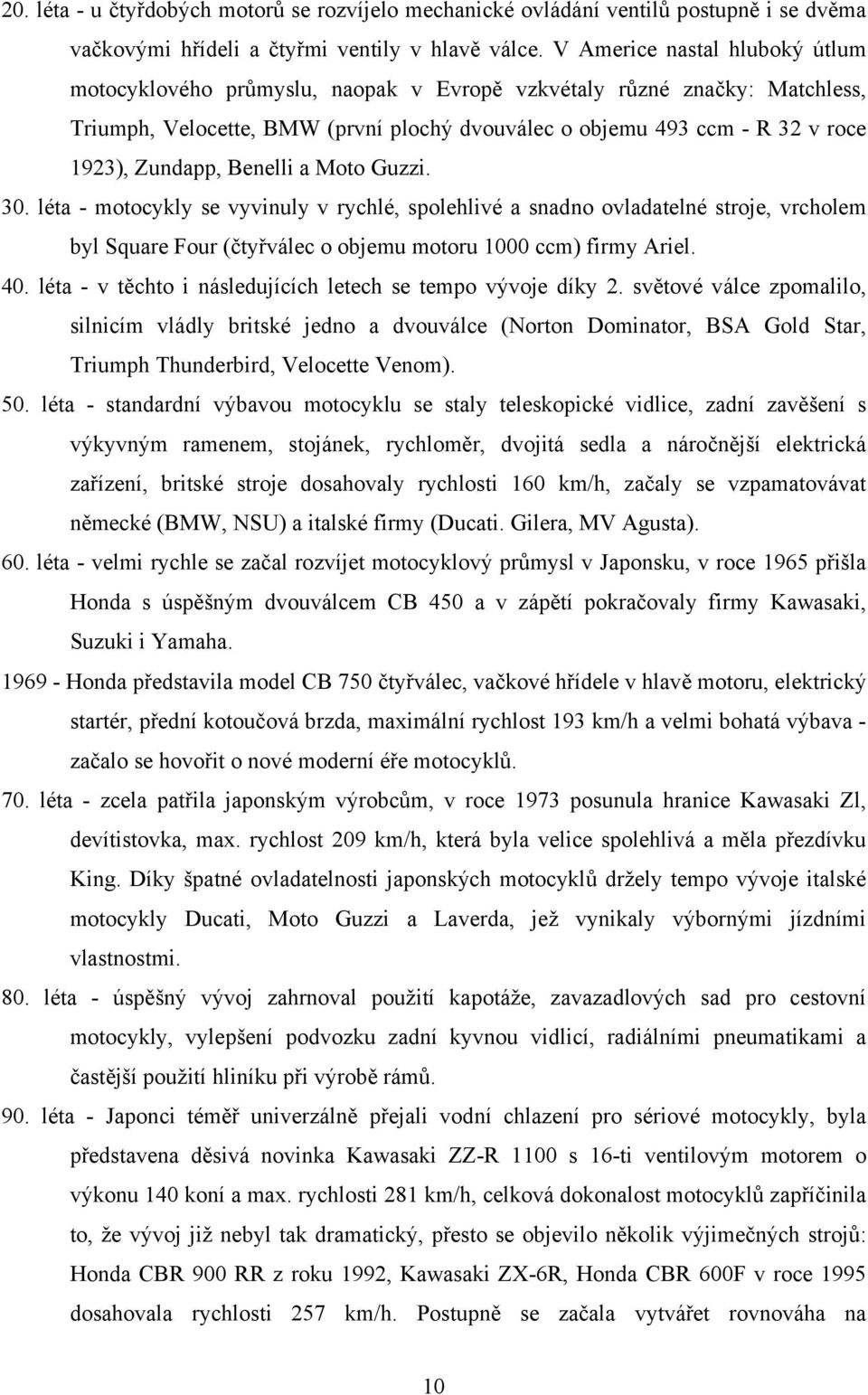 Benelli a Moto Guzzi. 30. léta - motocykly se vyvinuly v rychlé, spolehlivé a snadno ovladatelné stroje, vrcholem byl Square Four (čtyřválec o objemu motoru 1000 ccm) firmy Ariel. 40.