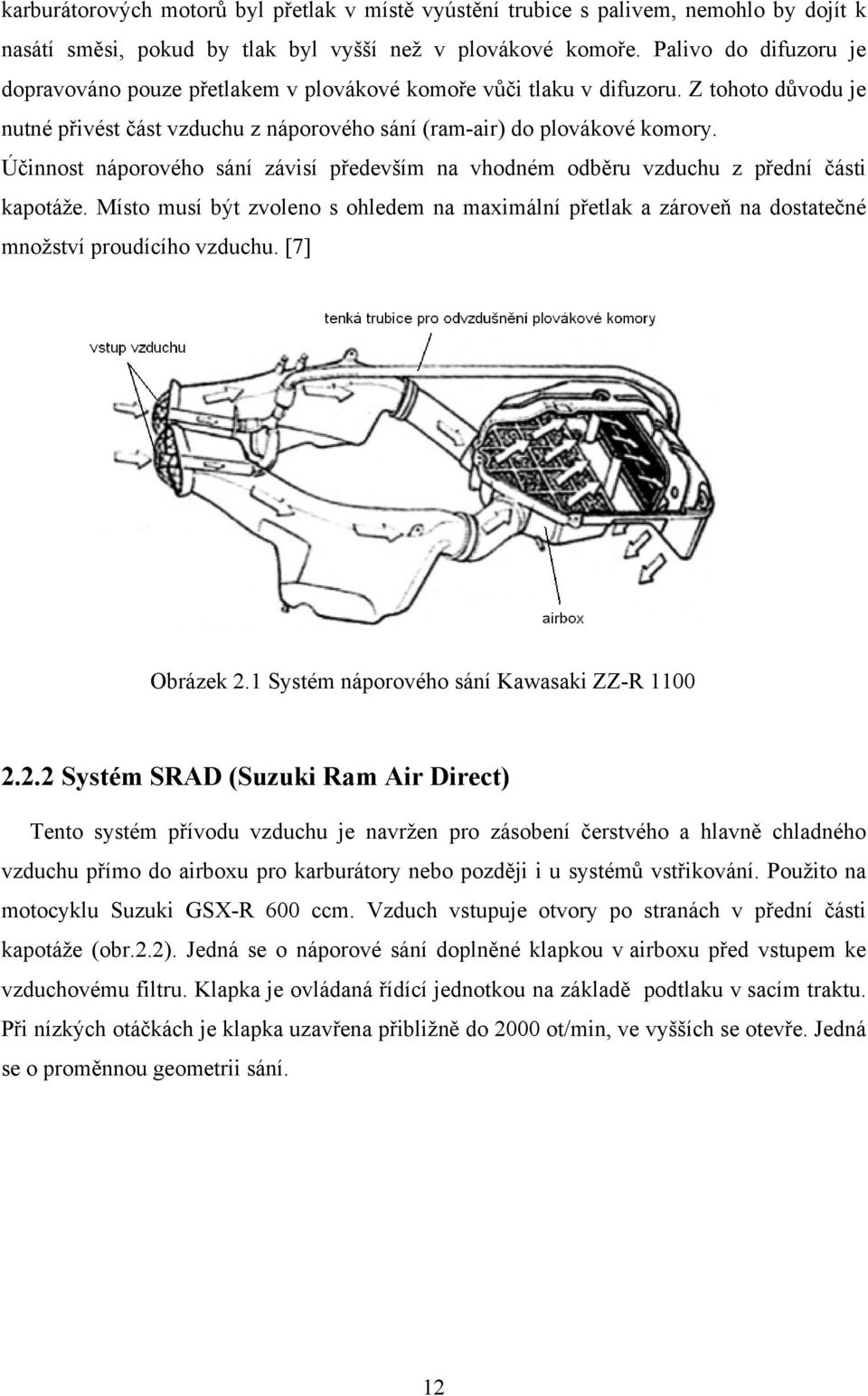 Účinnost náporového sání závisí především na vhodném odběru vzduchu z přední části kapotáže. Místo musí být zvoleno s ohledem na maximální přetlak a zároveň na dostatečné množství proudícího vzduchu.