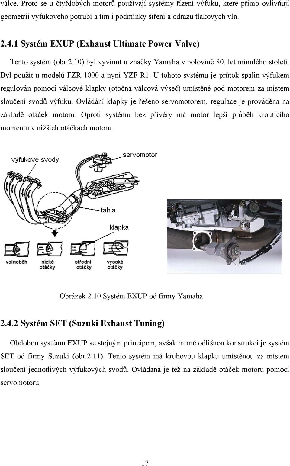 U tohoto systému je průtok spalin výfukem regulován pomocí válcové klapky (otočná válcová výseč) umístěné pod motorem za místem sloučení svodů výfuku.