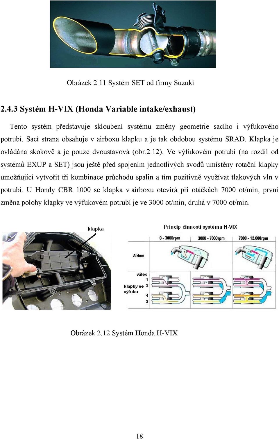 Ve výfukovém potrubí (na rozdíl od systémů EXUP a SET) jsou ještě před spojením jednotlivých svodů umístěny rotační klapky umožňující vytvořit tři kombinace průchodu spalin a tím