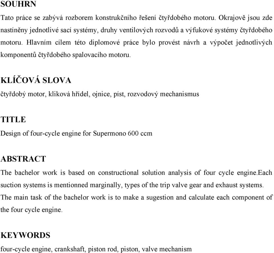 KLÍČOVÁ SLOVA čtyřdobý motor, kliková hřídel, ojnice, píst, rozvodový mechanismus TITLE Design of four-cycle engine for Supermono 600 ccm ABSTRACT The bachelor work is based on constructional