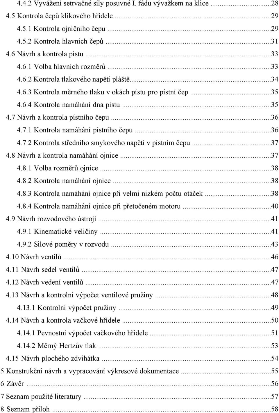 ..35 4.7 Návrh a kontrola pístního čepu...36 4.7.1 Kontrola namáhání pístního čepu...36 4.7. Kontrola středního smykového napětí v pístním čepu...37 4.8 Návrh a kontrola namáhání ojnice...37 4.8.1 Volba rozměrů ojnice.