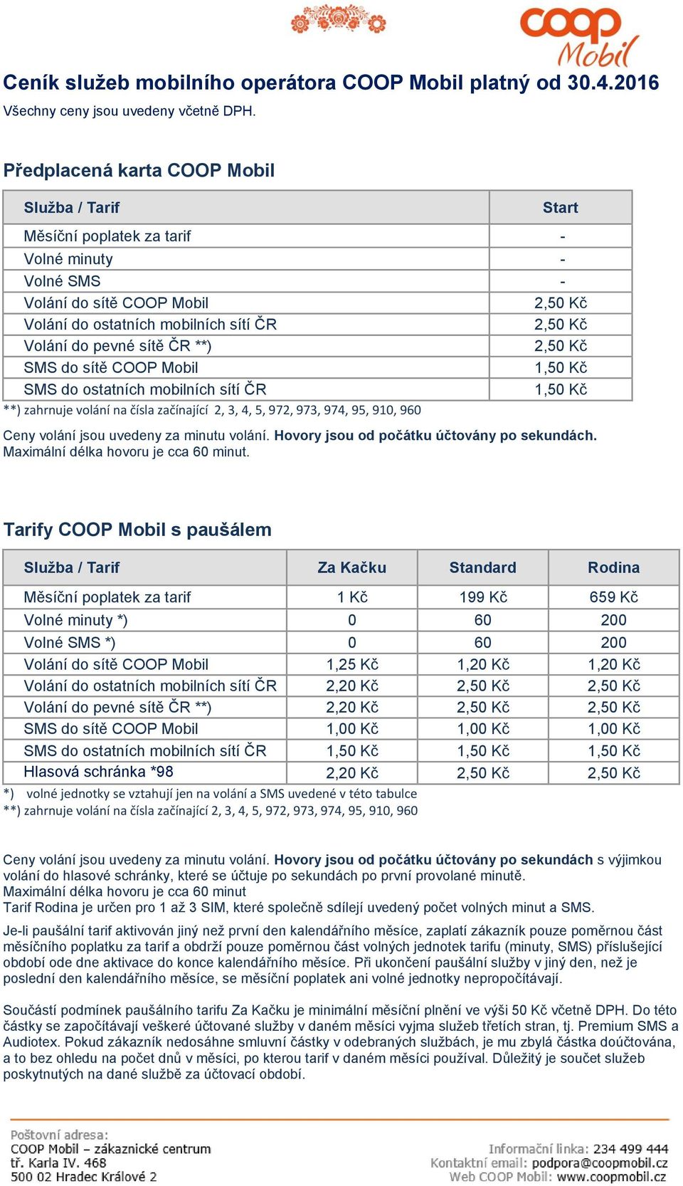 pevné sítě ČR **) 2,50 Kč SMS do sítě COOP Mobil 1,50 Kč SMS do ostatních mobilních sítí ČR 1,50 Kč **) zahrnuje volání na čísla začínající 2, 3, 4, 5, 972, 973, 974, 95, 910, 960 Ceny volání jsou
