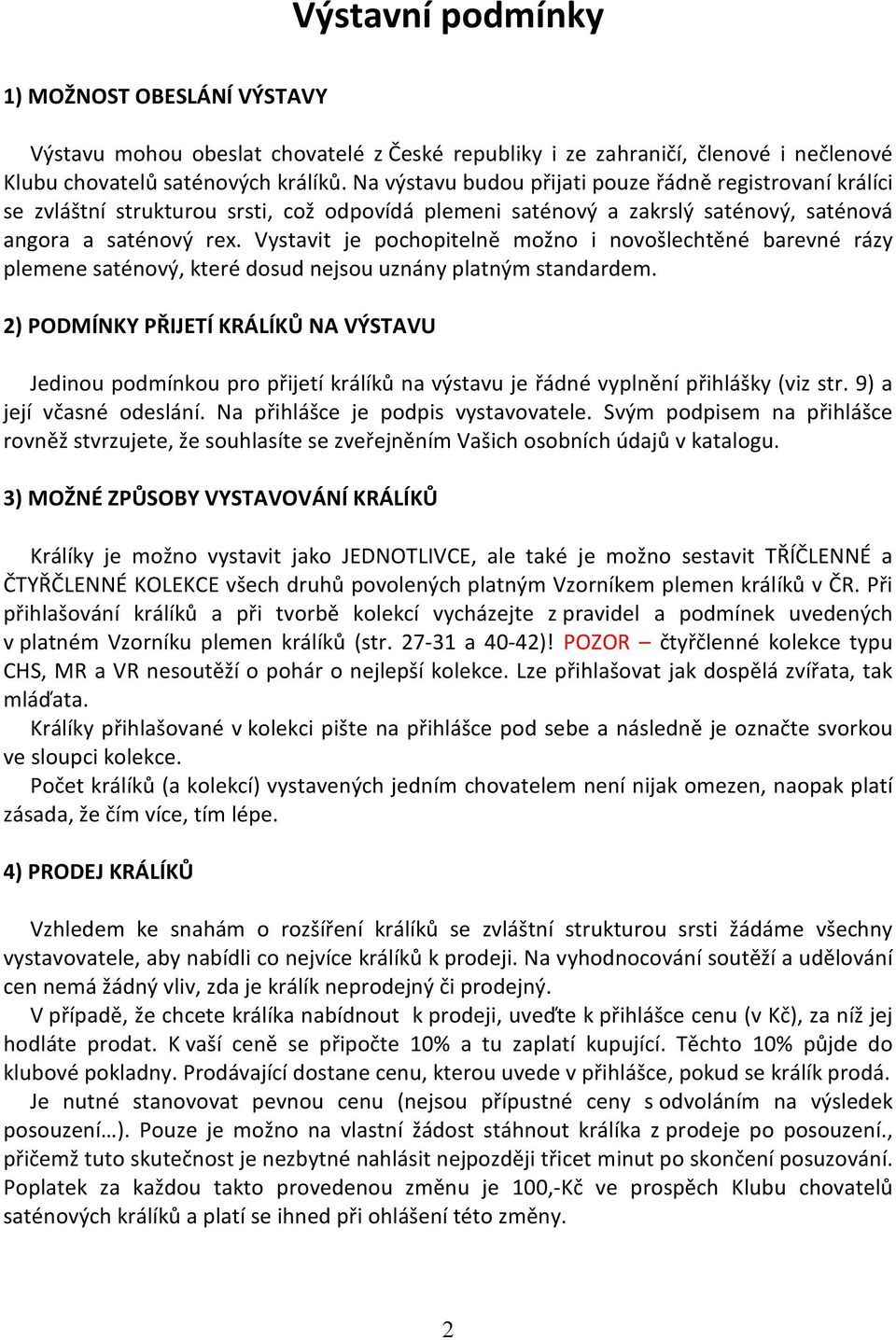 Vystavit je pochopitelně možno i novošlechtěné barevné rázy plemene saténový, které dosud nejsou uznány platným standardem.