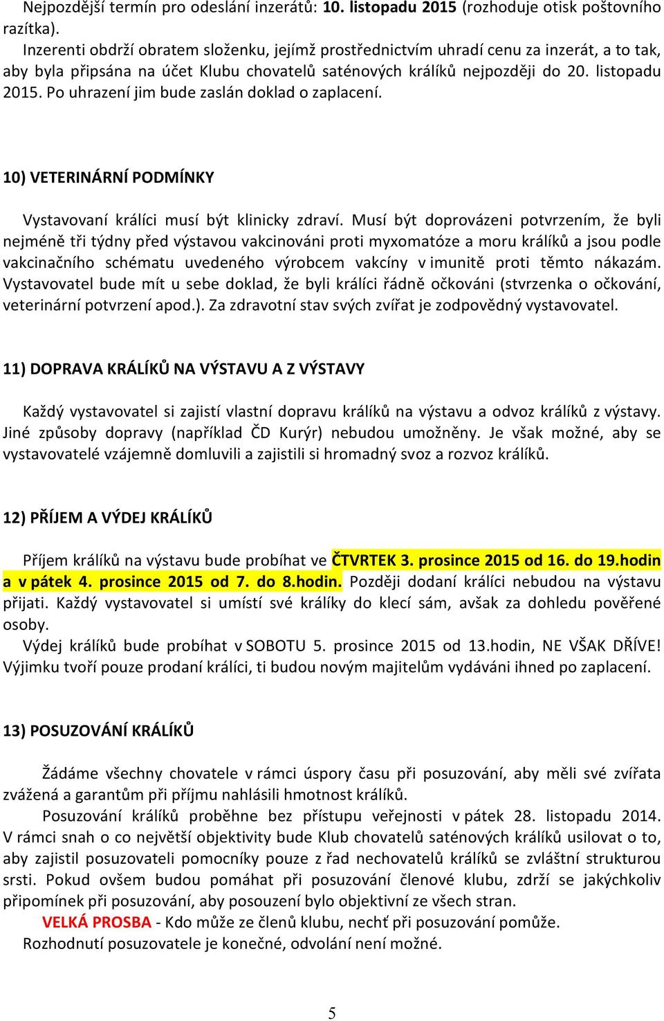 Po uhrazení jim bude zaslán doklad o zaplacení. 10) VETERINÁRNÍ PODMÍNKY Vystavovaní králíci musí být klinicky zdraví.
