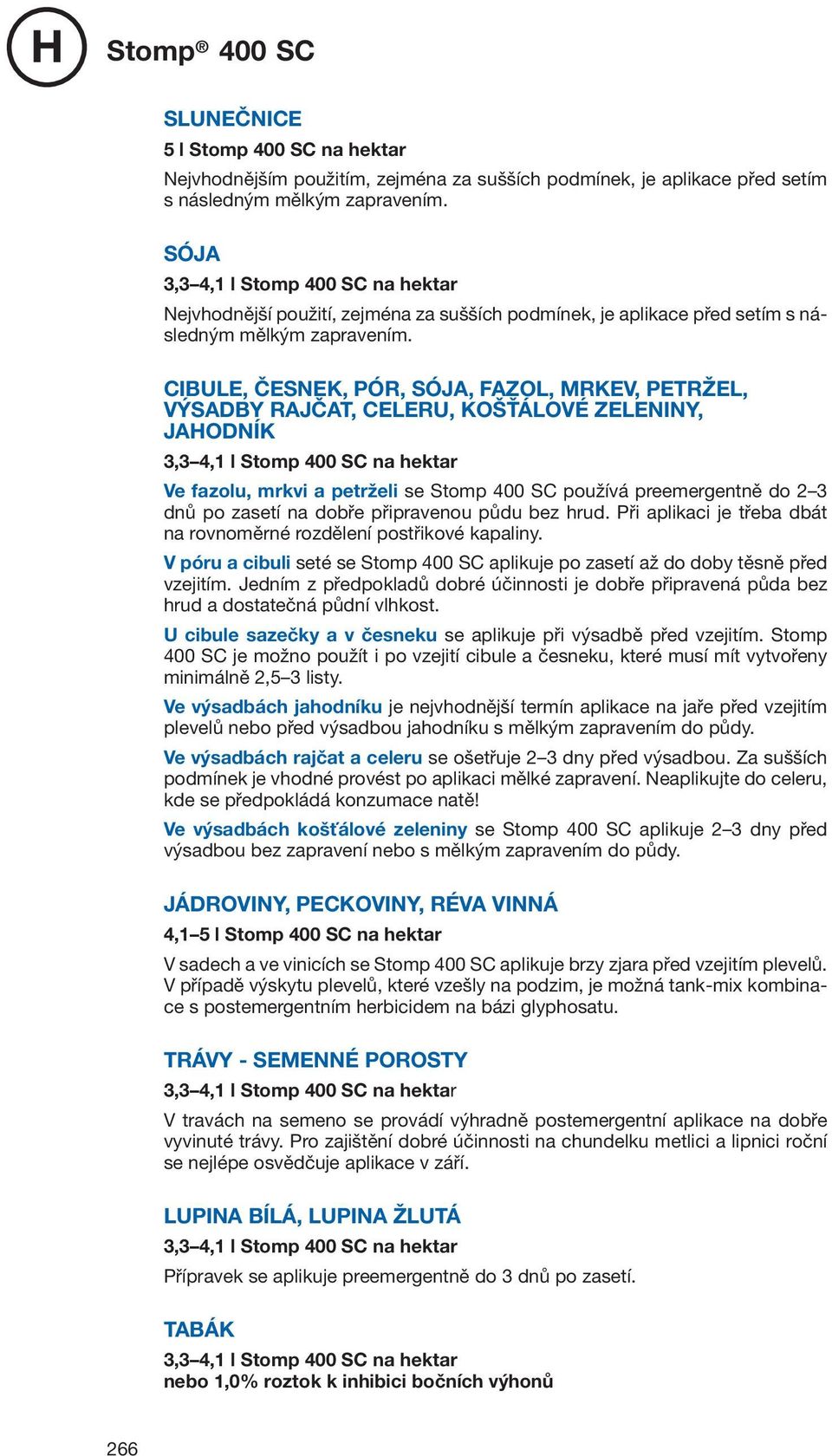 CIBULE, ČESNEK, PÓR, SÓJA, FAZOL, MRKEV, PETRŽEL, VÝSADBY RAJČAT, CELERU, KOŠŤÁLOVÉ ZELENINY, JAODNÍK Ve fazolu, mrkvi a petrželi se Stomp 400 SC používá preemergentně do 2 3 dnů po zasetí na dobře