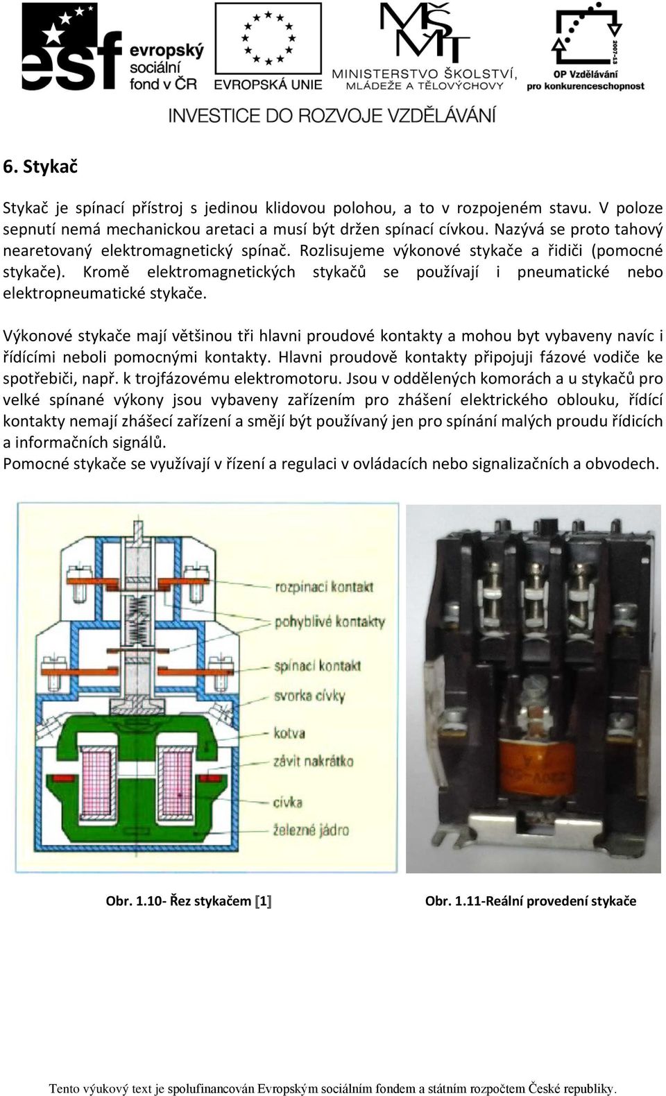 Kromě elektromagnetických stykačů se používají i pneumatické nebo elektropneumatické stykače.