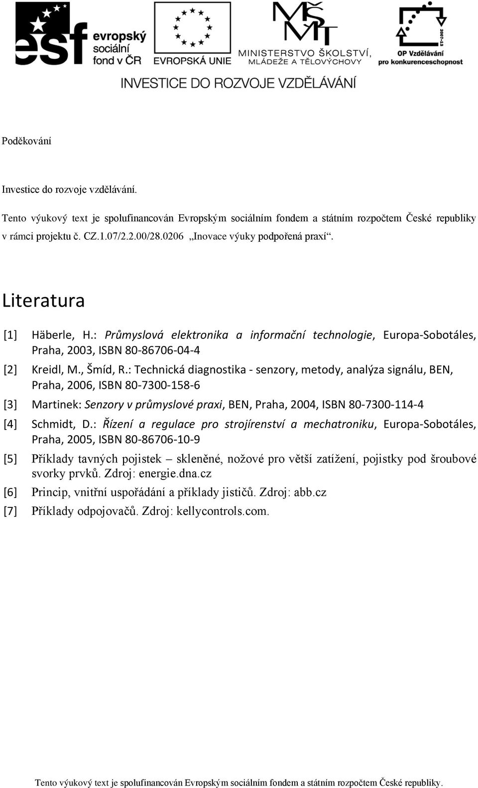 : Technická diagnostika - senzory, metody, analýza signálu, BEN, Praha, 2006, ISBN 80-7300-158-6 [3] Martinek: Senzory v průmyslové praxi, BEN, Praha, 2004, ISBN 80-7300-114-4 [4] Schmidt, D.