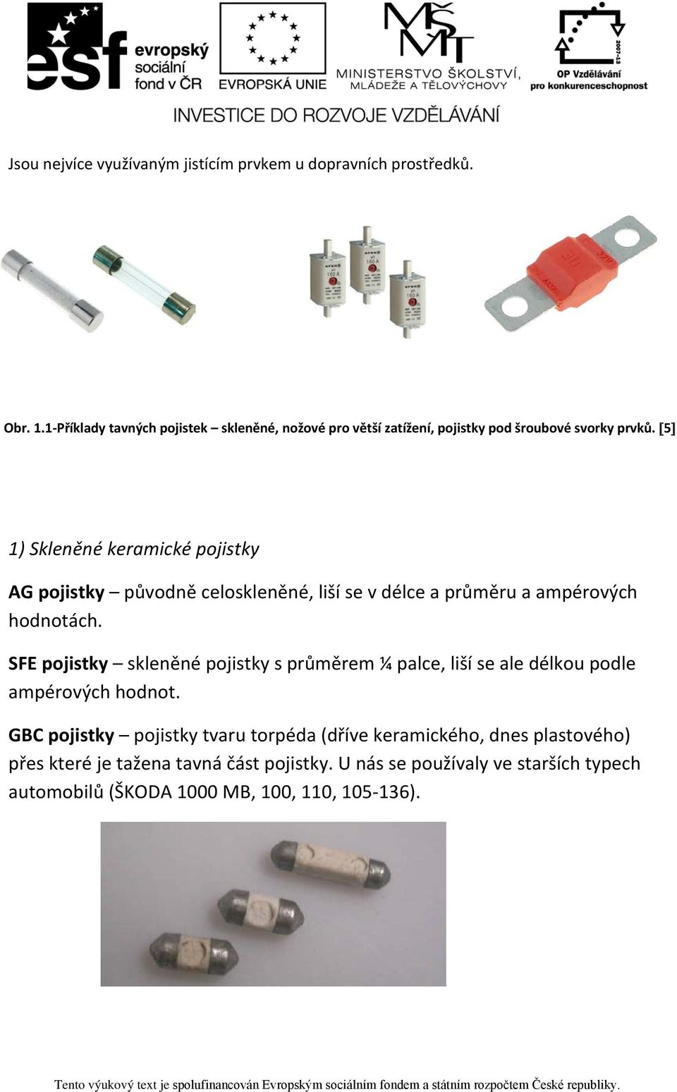 [5] 1) Skleněné keramické pojistky AG pojistky původně celoskleněné, liší se v délce a průměru a ampérových hodnotách.