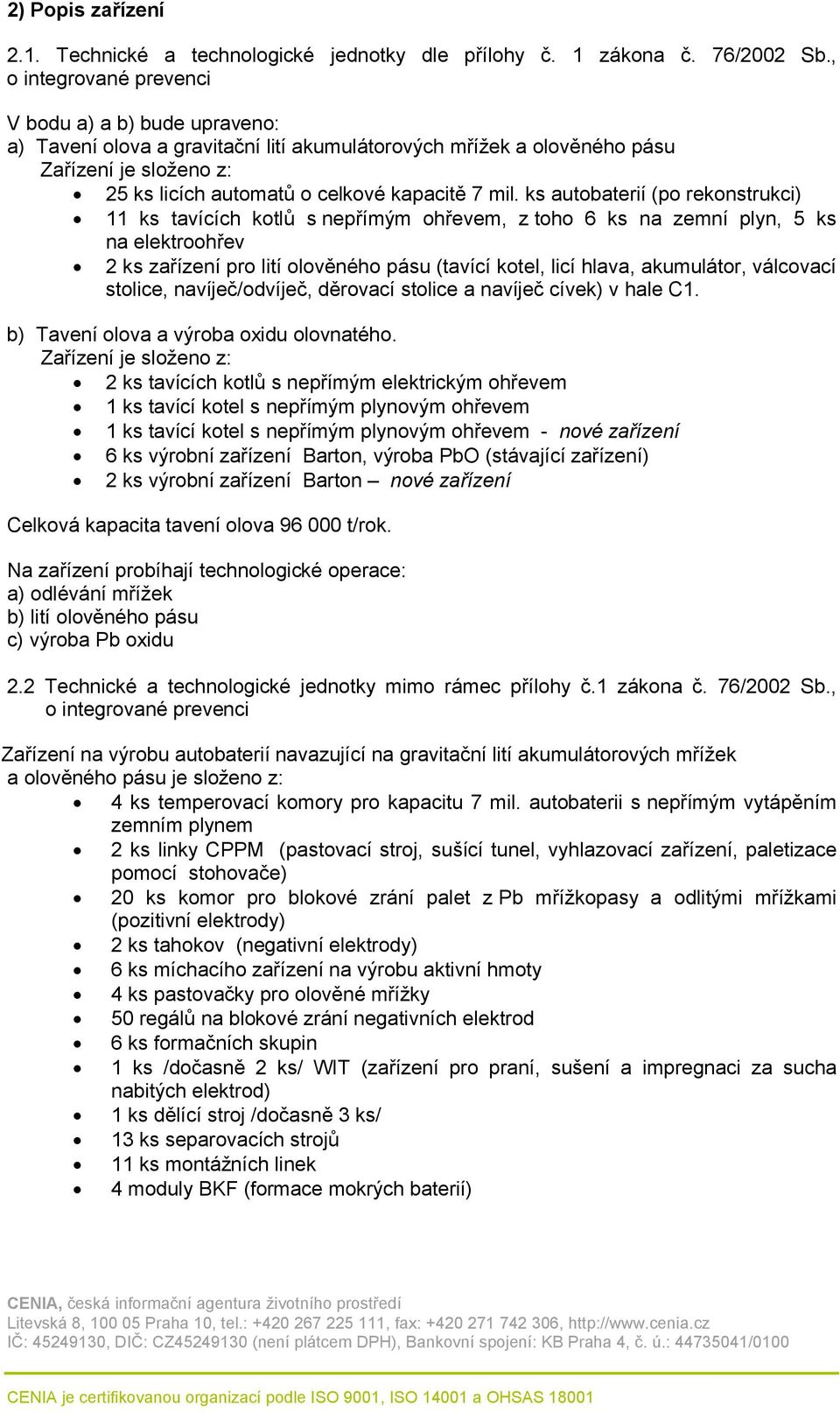 ks autobaterií (po rekonstrukci) 11 ks tavících kotlů s nepřímým ohřevem, z toho 6 ks na zemní plyn, 5 ks na elektroohřev 2 ks zařízení pro lití olověného pásu (tavící kotel, licí hlava, akumulátor,