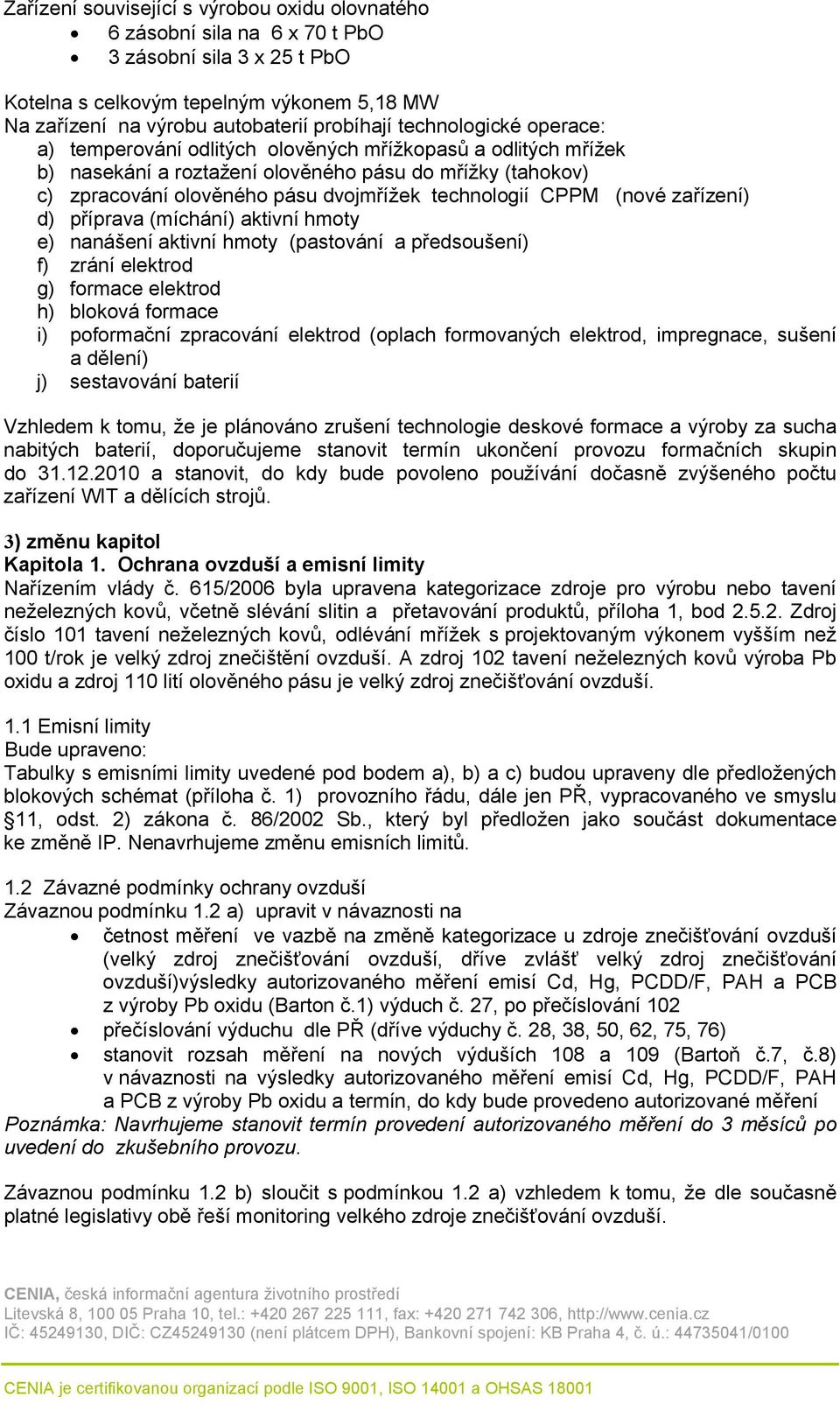 CPPM (nové zařízení) d) příprava (míchání) aktivní hmoty e) nanášení aktivní hmoty (pastování a předsoušení) f) zrání elektrod g) formace elektrod h) bloková formace i) poformační zpracování elektrod