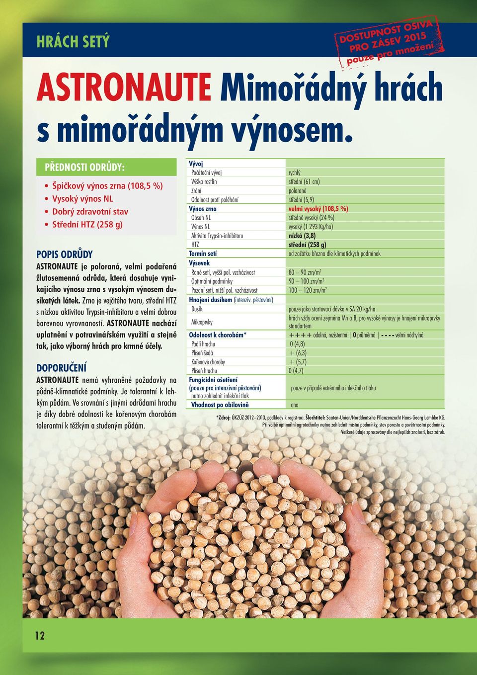 zrna s vysokým výnosem dusíkatých látek. Zrno je vejčitého tvaru, střední HTZ s nízkou aktivitou Trypsin-inhibitoru a velmi dobrou barevnou vyrovnaností.
