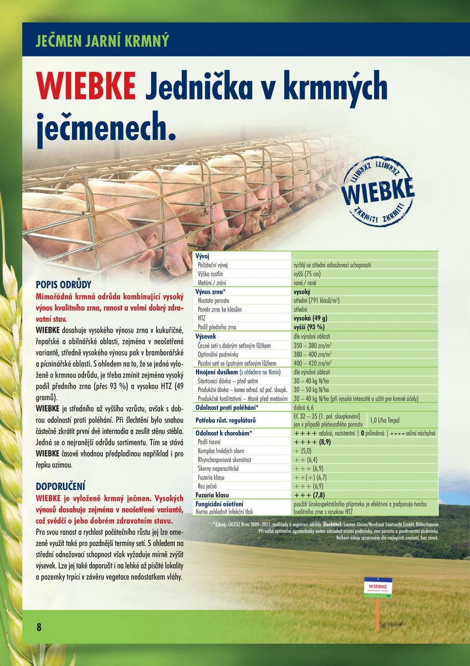 S ohledem na to, že se jedná vyloženě o krmnou odrůdu, je třeba zmínit zejména vysoký podíl předního zrna (přes 93 %) a vysokou HTZ (49 gramů).