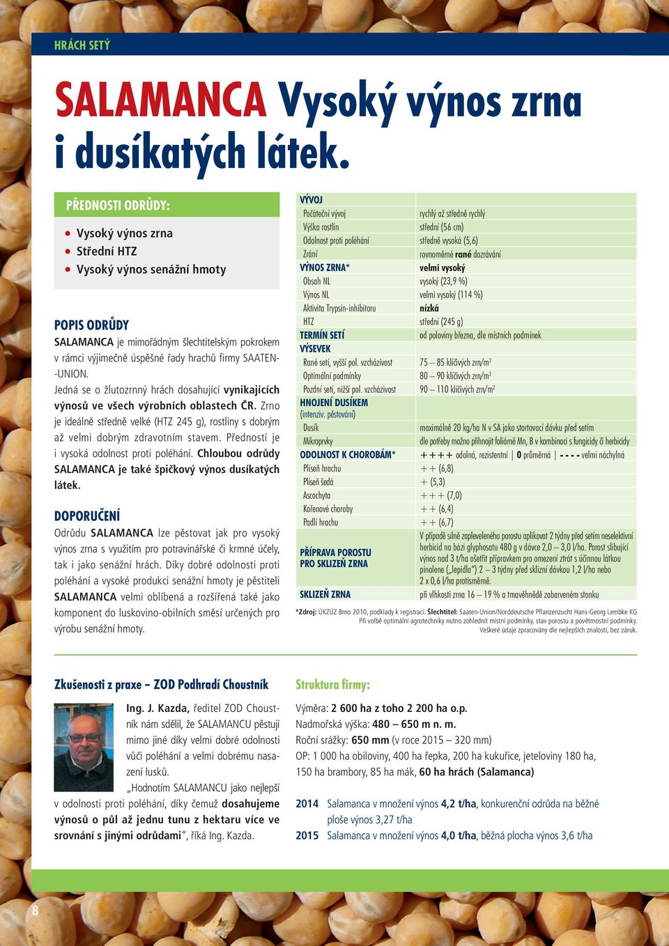 Jedná se o žlutozrnný hrách dosahující vynikajících výnosů ve všech výrobních oblastech ČR. Zrno je ideálně středně velké (HTZ 245 g), rostliny s dobrým až velmi dobrým zdravotním stavem.