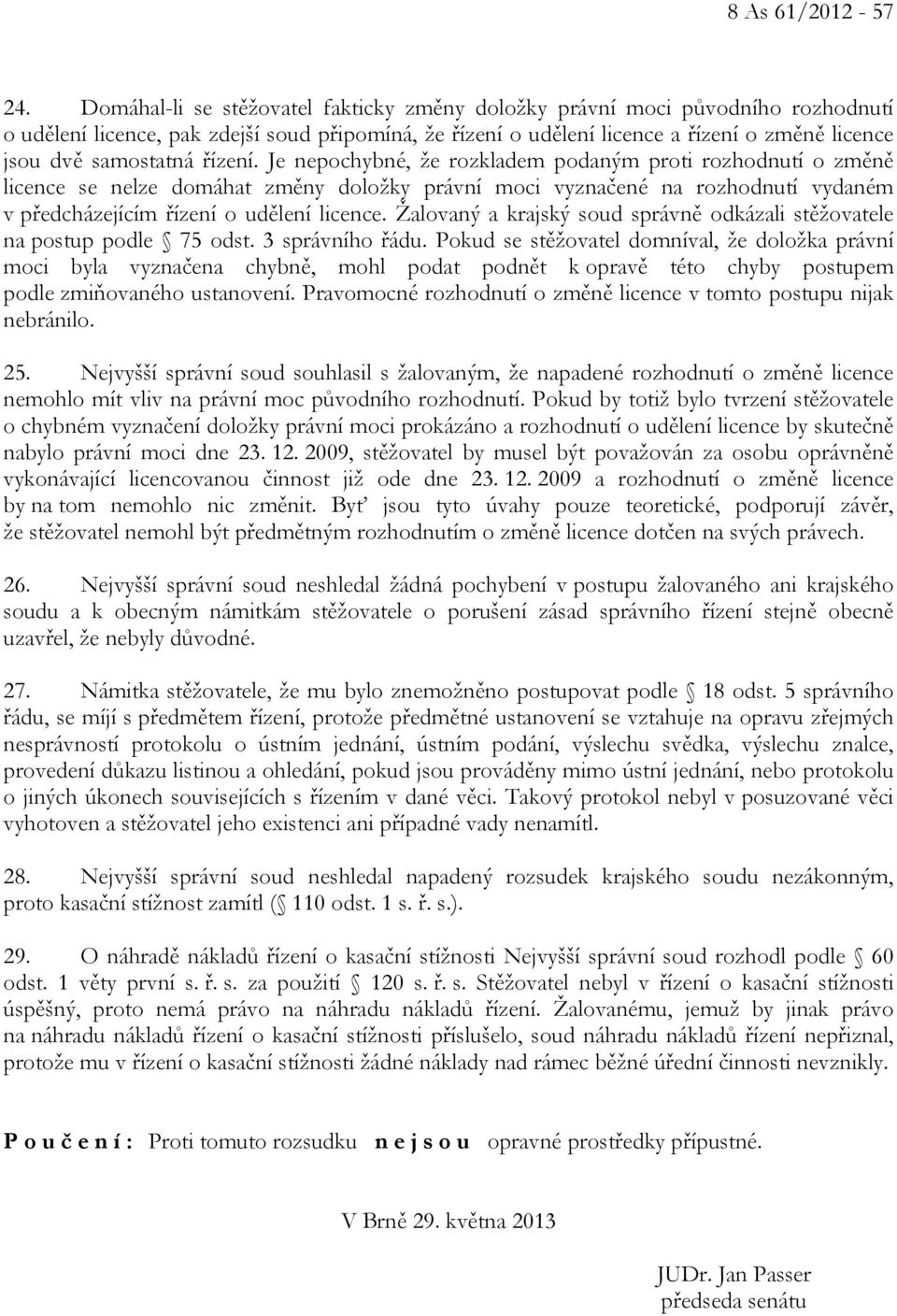 řízení. Je nepochybné, že rozkladem podaným proti rozhodnutí o změně licence se nelze domáhat změny doložky právní moci vyznačené na rozhodnutí vydaném v předcházejícím řízení o udělení licence.