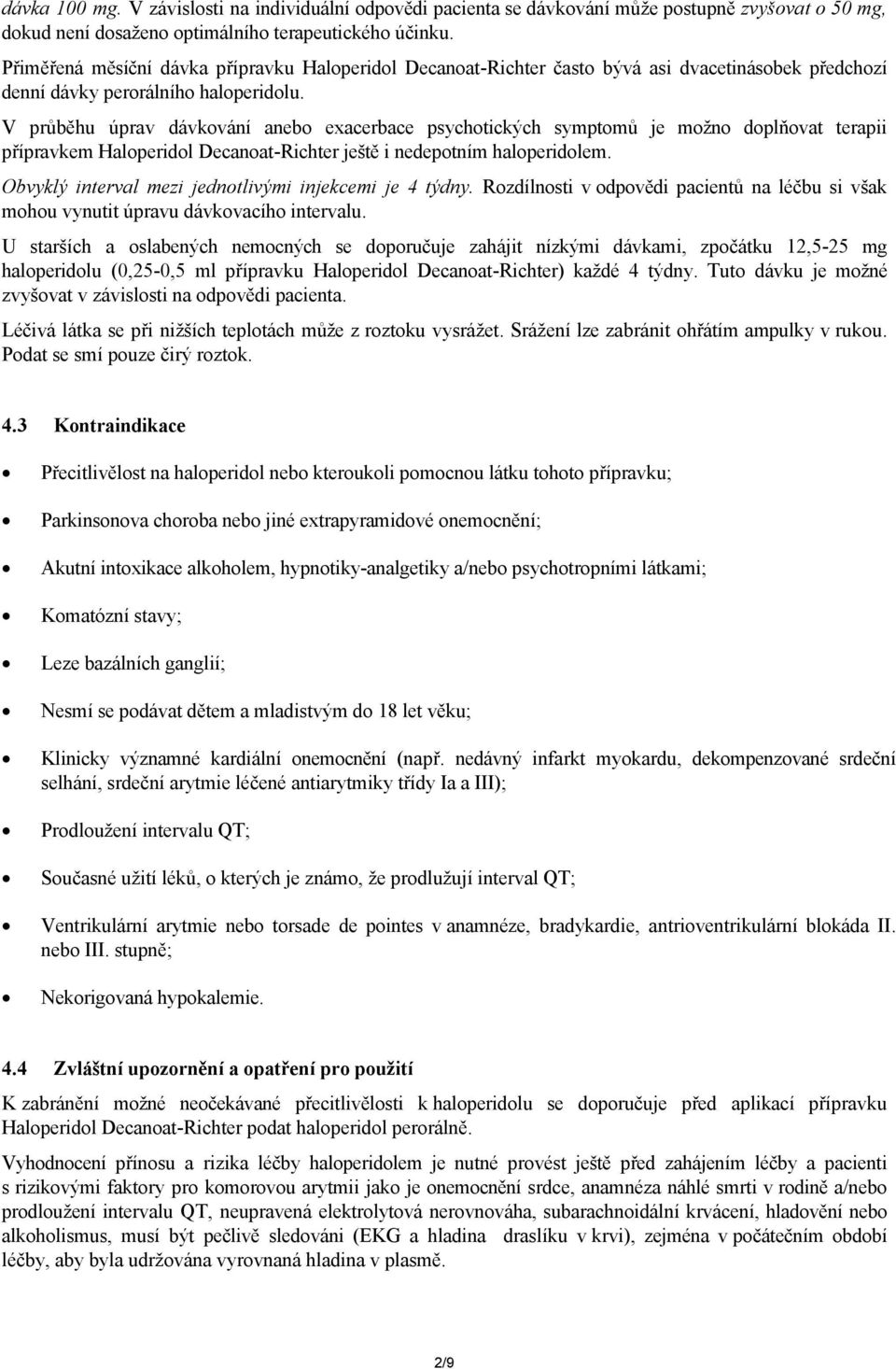 V průběhu úprav dávkování anebo exacerbace psychotických symptomů je možno doplňovat terapii přípravkem Haloperidol Decanoat-Richter ještě i nedepotním haloperidolem.