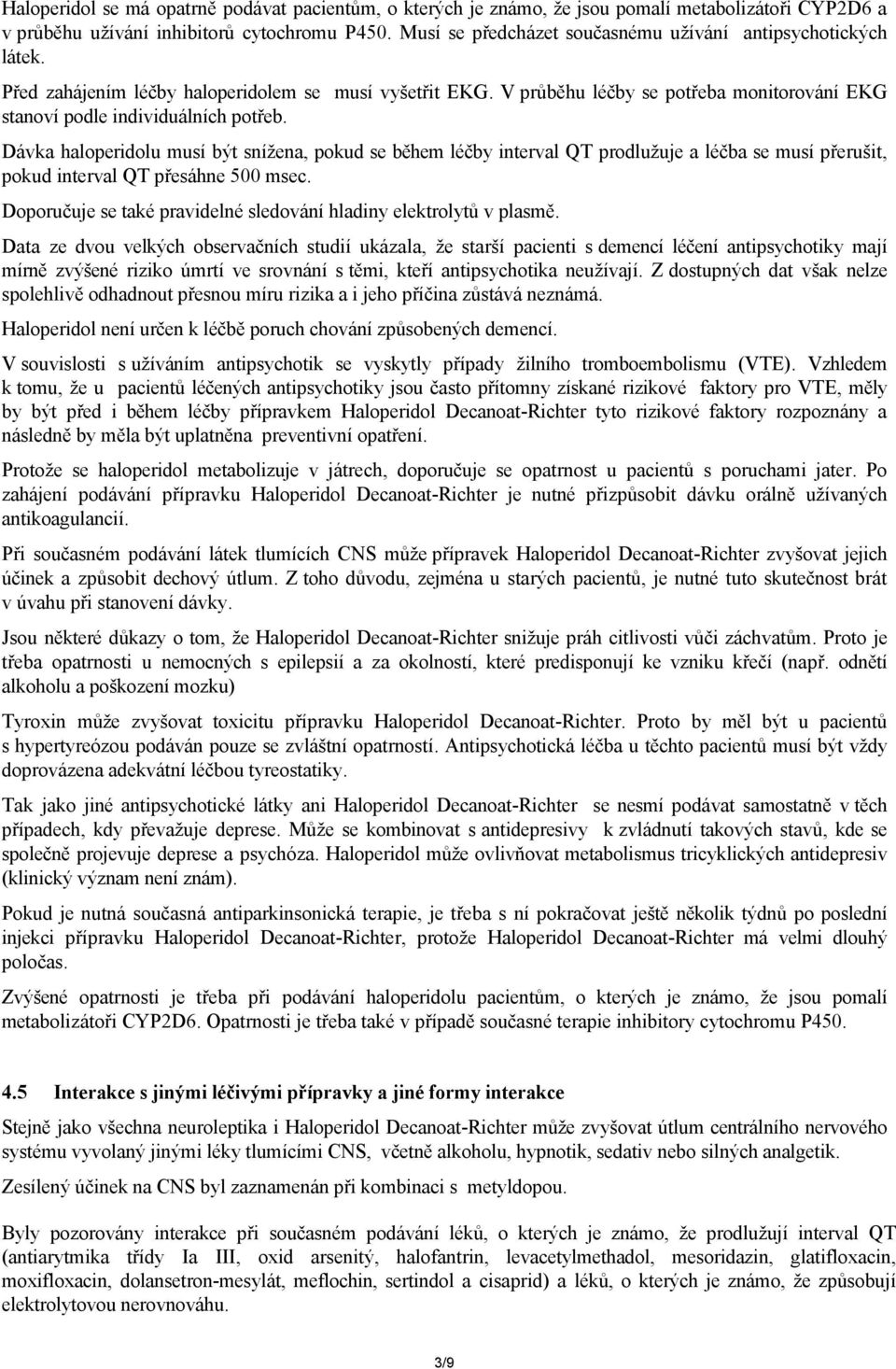 Dávka haloperidolu musí být snížena, pokud se během léčby interval QT prodlužuje a léčba se musí přerušit, pokud interval QT přesáhne 500 msec.