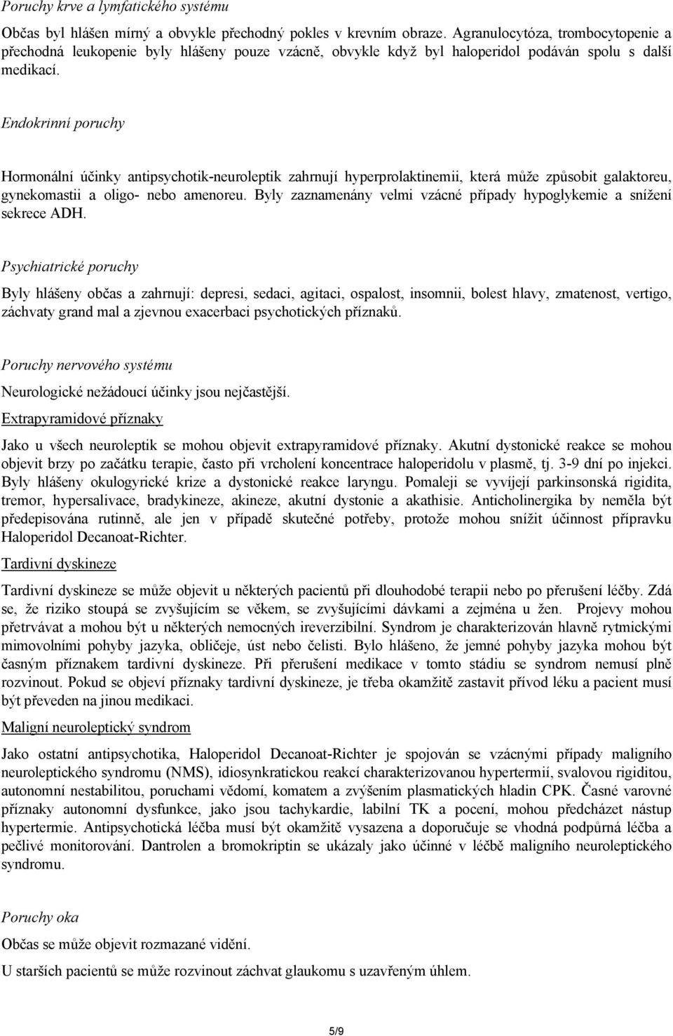 Endokrinní poruchy Hormonální účinky antipsychotik-neuroleptik zahrnují hyperprolaktinemii, která může způsobit galaktoreu, gynekomastii a oligo- nebo amenoreu.