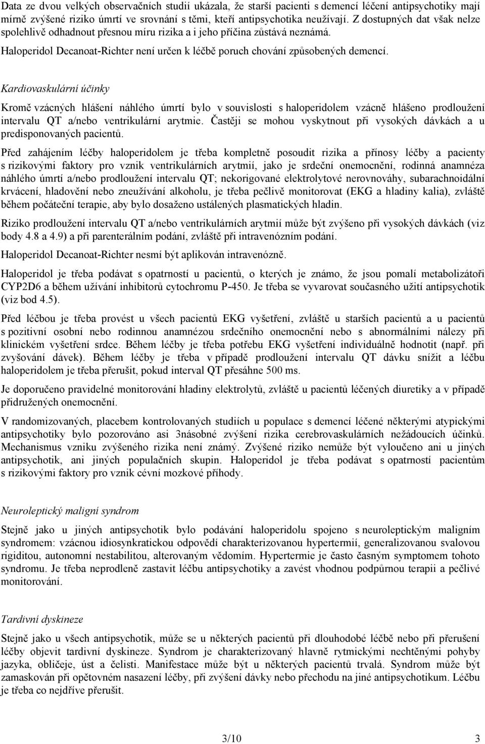 Kardiovaskulární účinky Kromě vzácných hlášení náhlého úmrtí bylo v souvislosti s haloperidolem vzácně hlášeno prodloužení intervalu QT a/nebo ventrikulární arytmie.