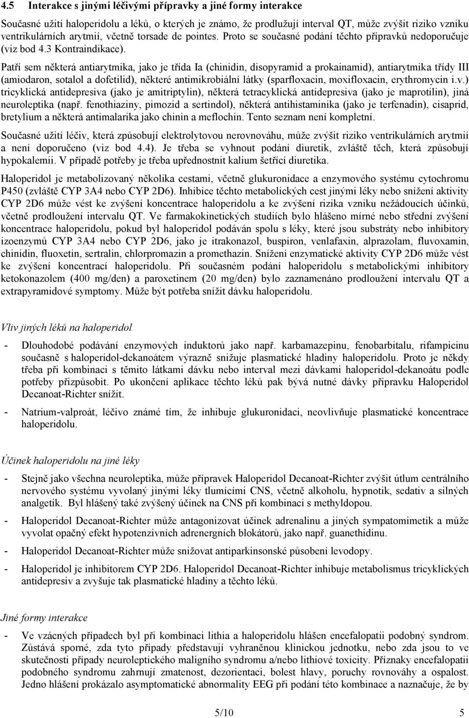 Patří sem některá antiarytmika, jako je třída Ia (chinidin, disopyramid a prokainamid), antiarytmika třídy III (amiodaron, sotalol a dofetilid), některé antimikrobiální látky (sparfloxacin,