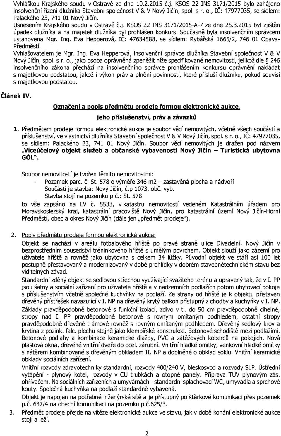 Současně byla insolvenčním správcem ustanovena Mgr. Ing. Eva Hepperová, IČ: 47634588, se sídlem: Rybářská 1665/2, 746 01 Opava- Předměstí. Vyhlašovatelem je Mgr. Ing. Eva Hepperová, insolvenční správce dlužníka Stavební společnost V & V Nový Jičín, spol.