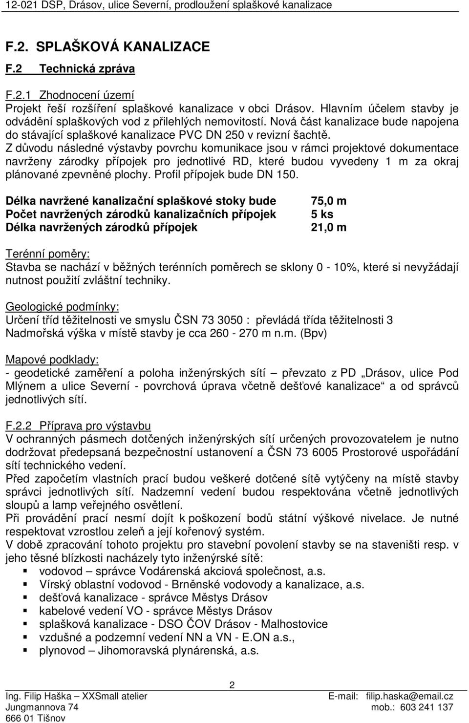 Z důvodu následné výstavby povrchu komunikace jsou v rámci projektové dokumentace navrženy zárodky přípojek pro jednotlivé RD, které budou vyvedeny 1 m za okraj plánované zpevněné plochy.