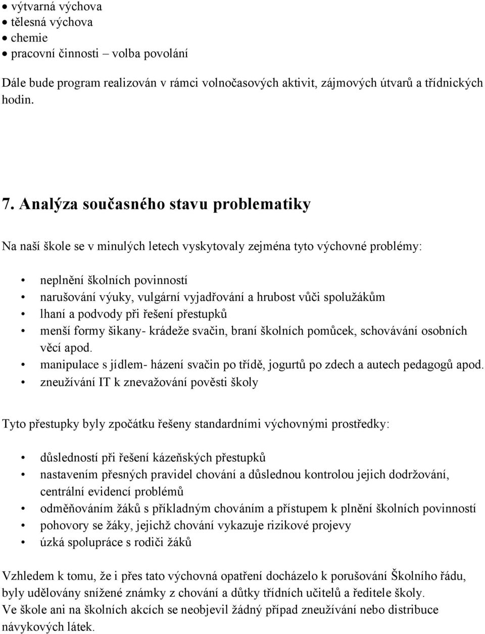 spolužákům lhaní a podvody při řešení přestupků menší formy šikany- krádeže svačin, braní školních pomůcek, schovávání osobních věcí apod.