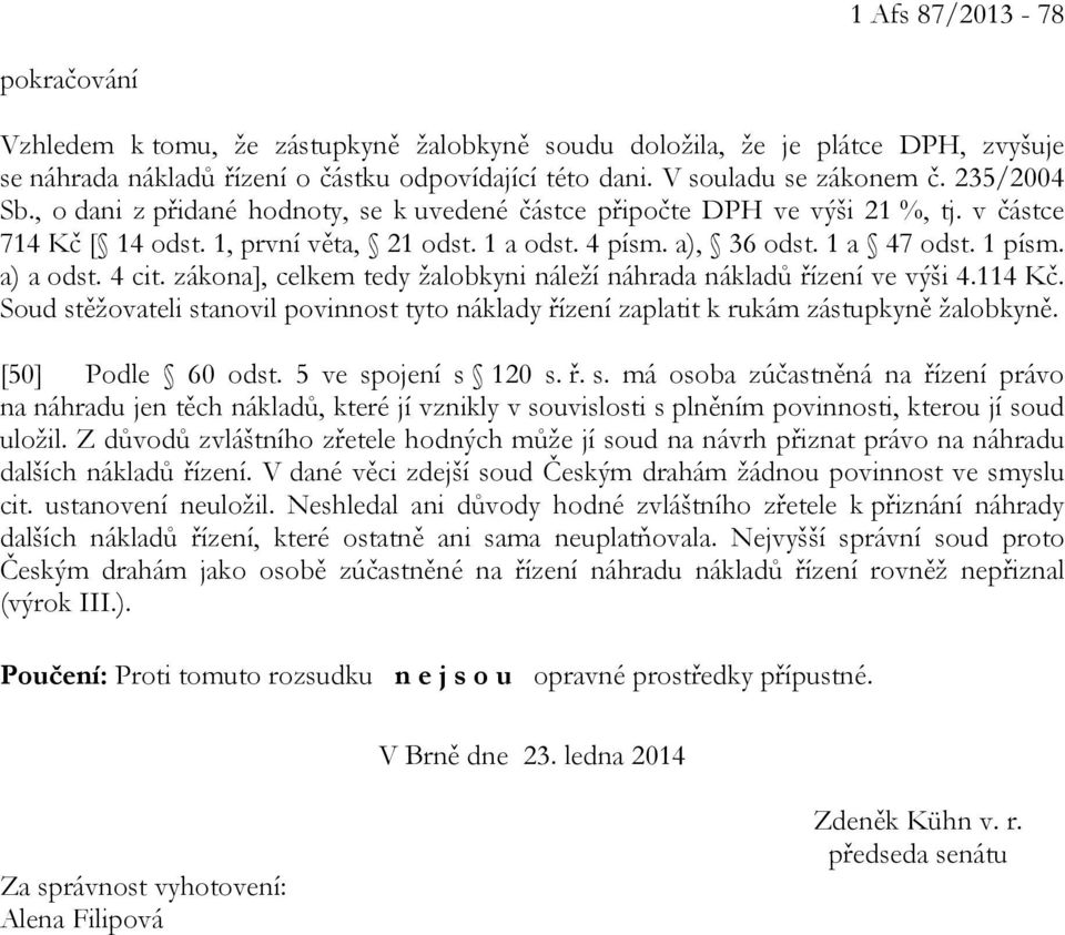 a) a odst. 4 cit. zákona], celkem tedy žalobkyni náleží náhrada nákladů řízení ve výši 4.114 Kč. Soud stěžovateli stanovil povinnost tyto náklady řízení zaplatit k rukám zástupkyně žalobkyně.