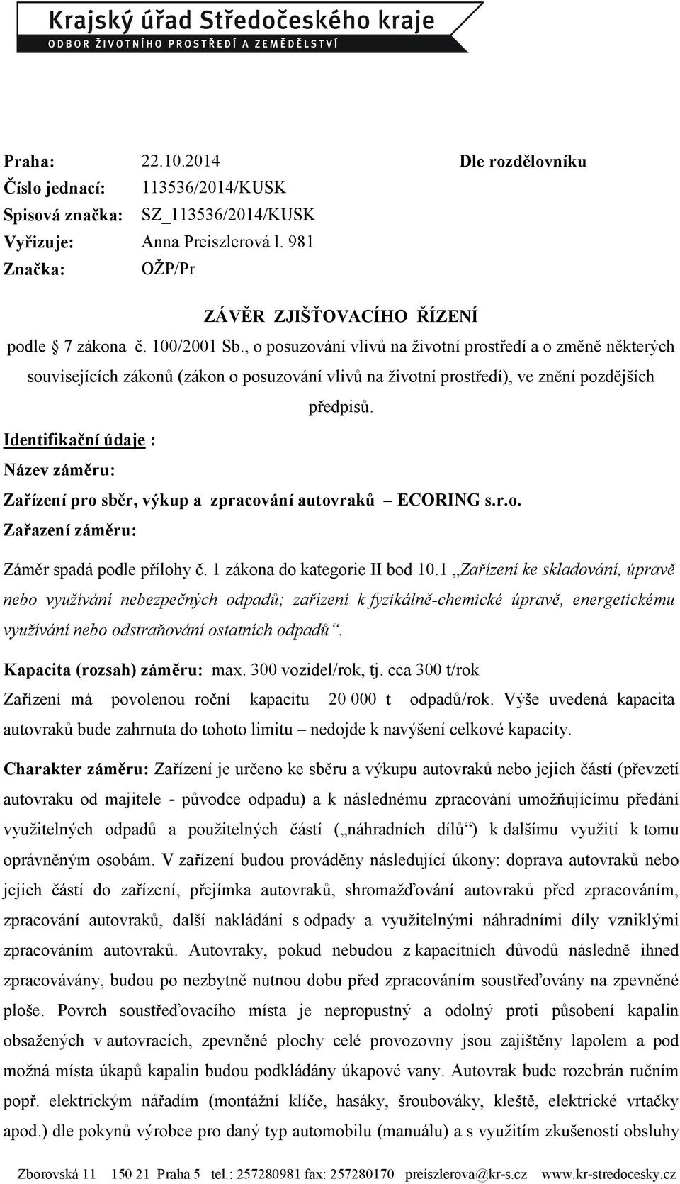 Identifikační údaje : Název záměru: Zařízení pro sběr, výkup a zpracování autovraků ECORING s.r.o. Zařazení záměru: Záměr spadá podle přílohy č. 1 zákona do kategorie II bod 10.