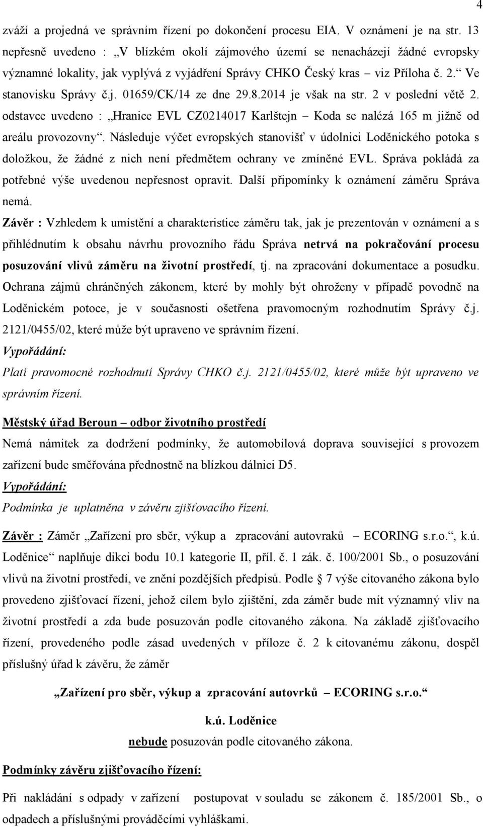 8.2014 je však na str. 2 v poslední větě 2. odstavce uvedeno : Hranice EVL CZ0214017 Karlštejn Koda se nalézá 165 m jižně od areálu provozovny.