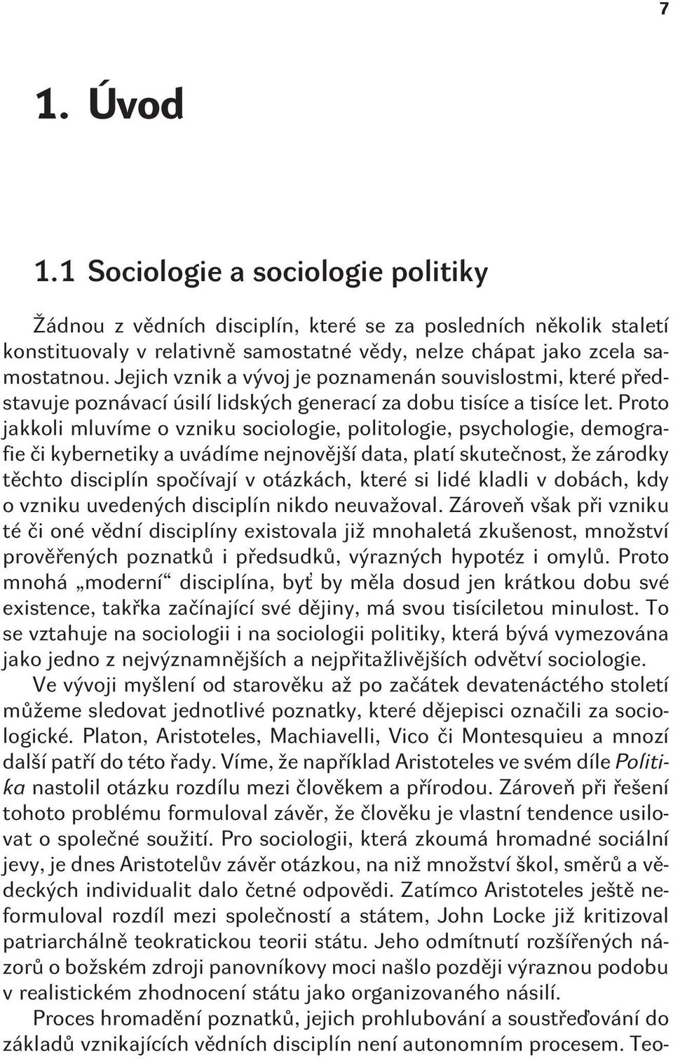 Proto jakkoli mluvíme o vzniku sociologie, politologie, psychologie, demografie èi kybernetiky a uvádíme nejnovìjší data, platí skuteènost, že zárodky tìchto disciplín spoèívají v otázkách, které si