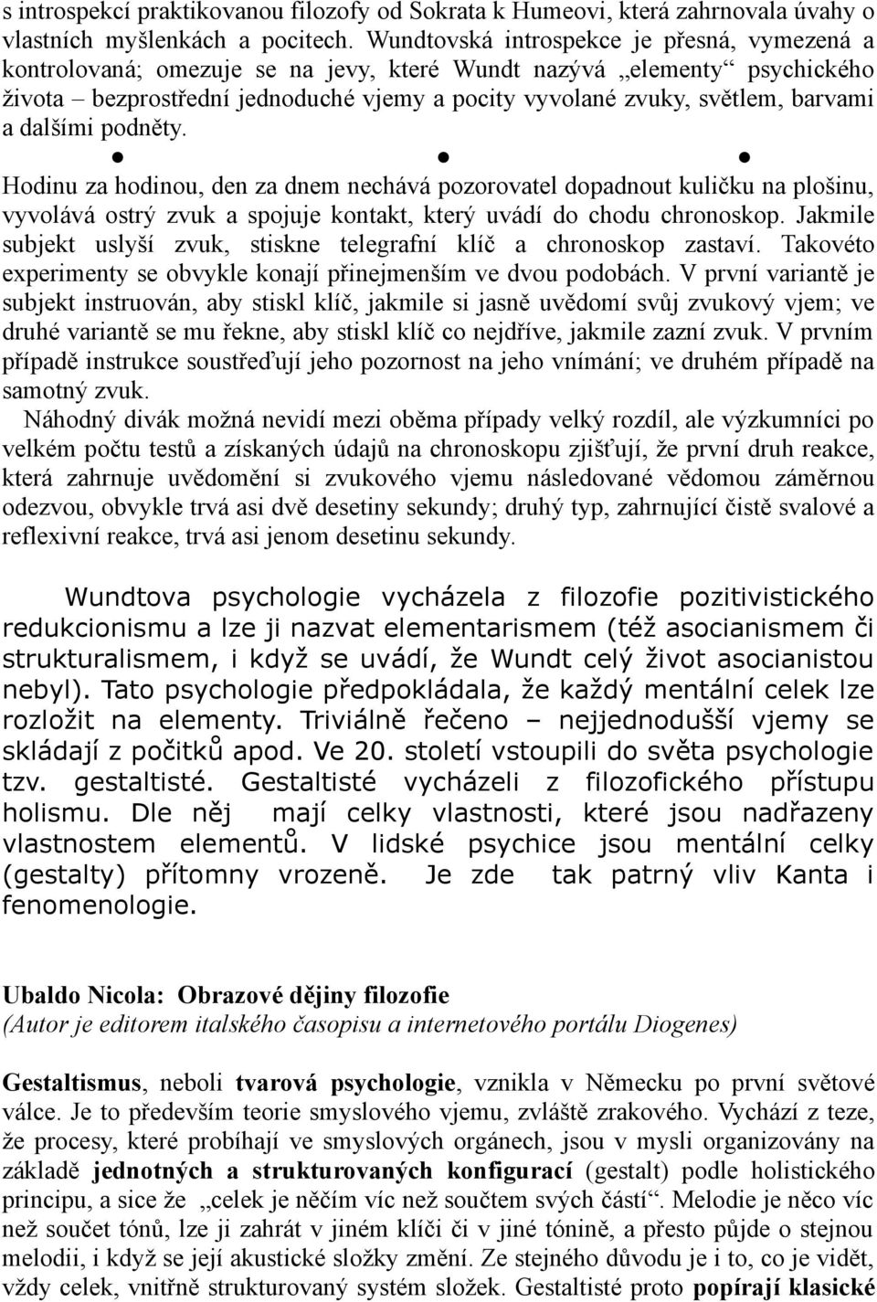 a dalšími podněty. Hodinu za hodinou, den za dnem nechává pozorovatel dopadnout kuličku na plošinu, vyvolává ostrý zvuk a spojuje kontakt, který uvádí do chodu chronoskop.