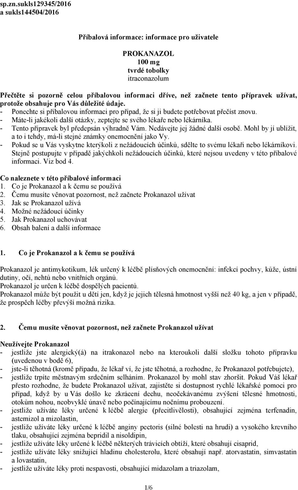 přípravek užívat, protože obsahuje pro Vás důležité údaje. - Ponechte si příbalovou informaci pro případ, že si ji budete potřebovat přečíst znovu.