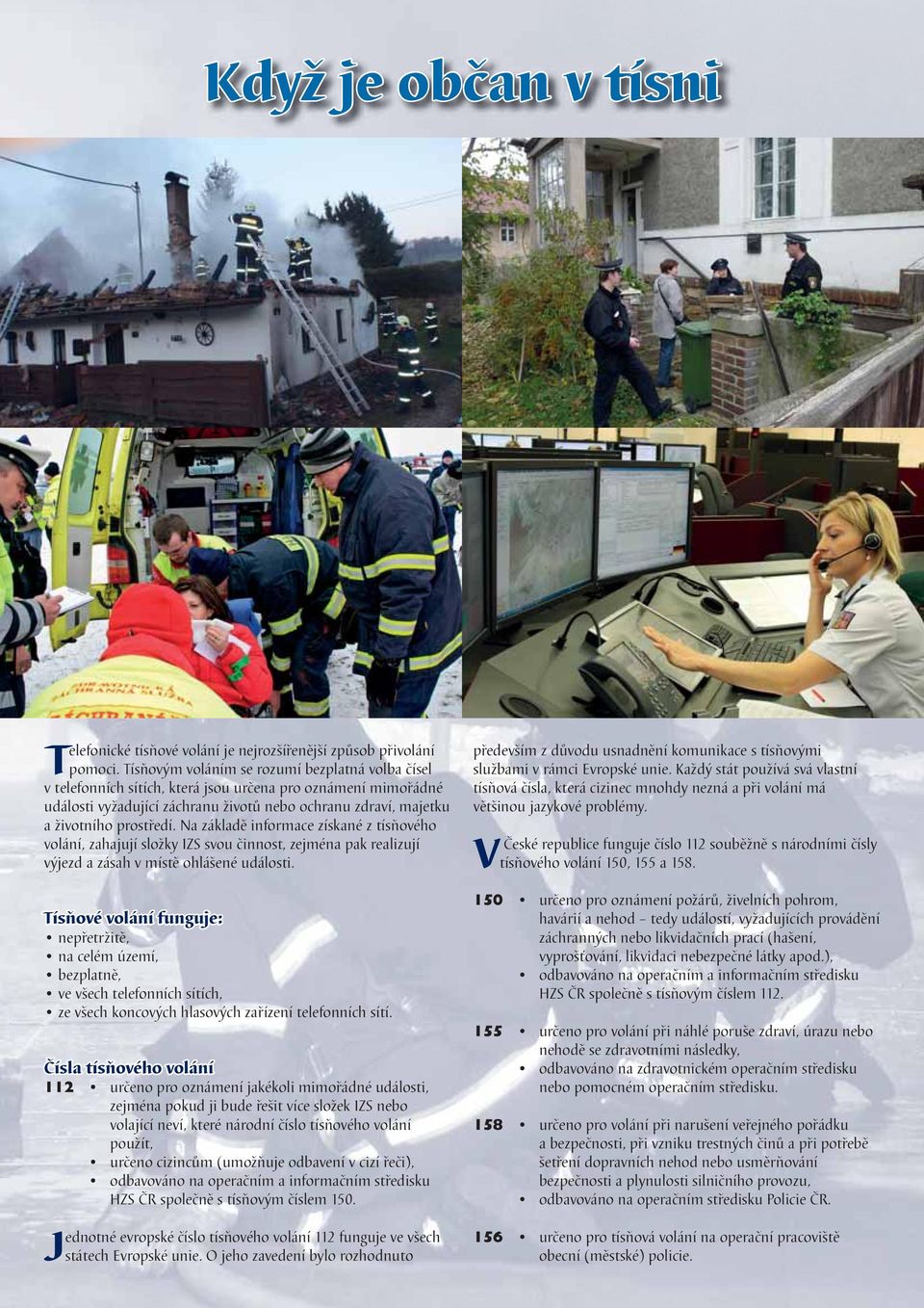 Na základě informace získané z tísňového volání, zahajují složky IZS svou činnost, zejména pak realizují výjezd a zásah v místě ohlášené události.