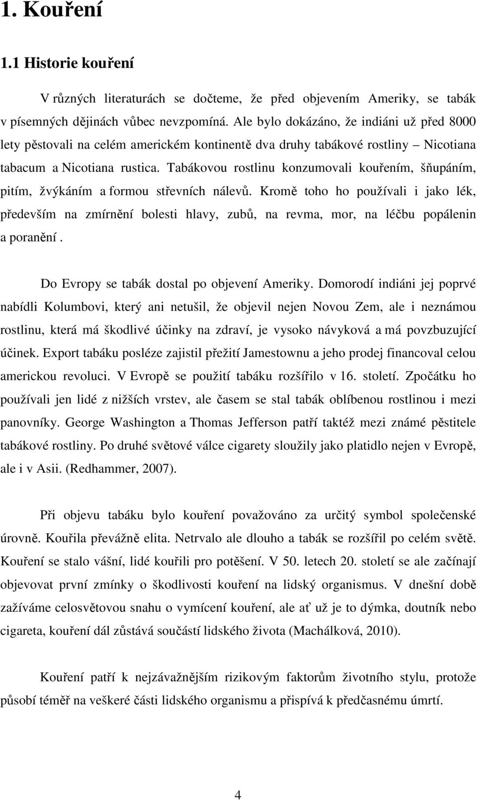 Tabákovou rostlinu konzumovali kouřením, šňupáním, pitím, žvýkáním a formou střevních nálevů.