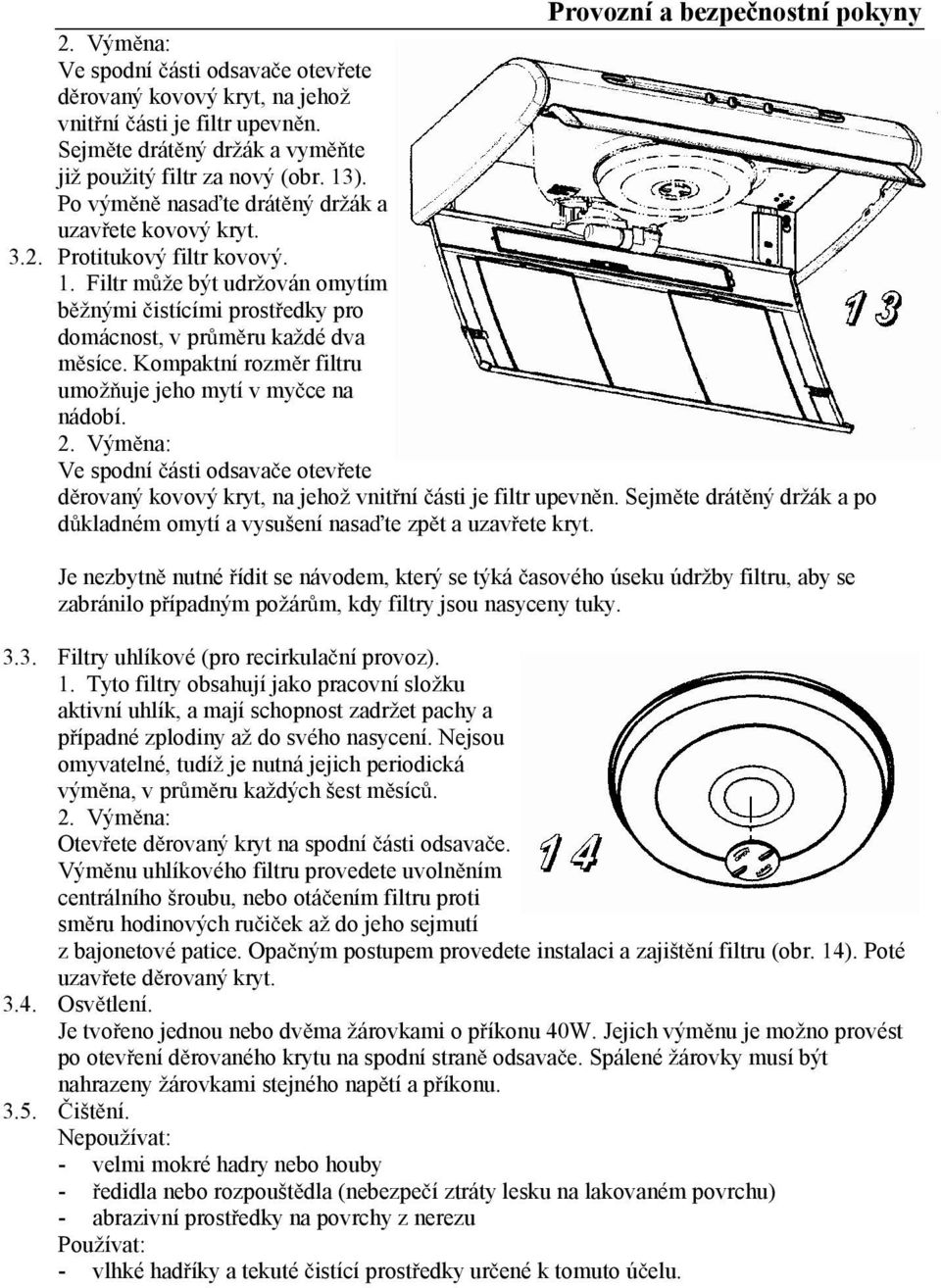 Kompaktní rozm r filtru umož uje jeho mytí v my ce na nádobí. 2. Vým na: Ve spodní ásti odsava e otev ete d rovaný kovový kryt, na jehož vnit ní ásti je filtr upevn n.