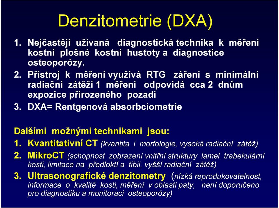DXA= Rentgenová absorbciometrie Dalšími možnými technikami jsou: 1. Kvantitativní CT (kvantita i morfologie, vysoká radiační zátěž) 2.