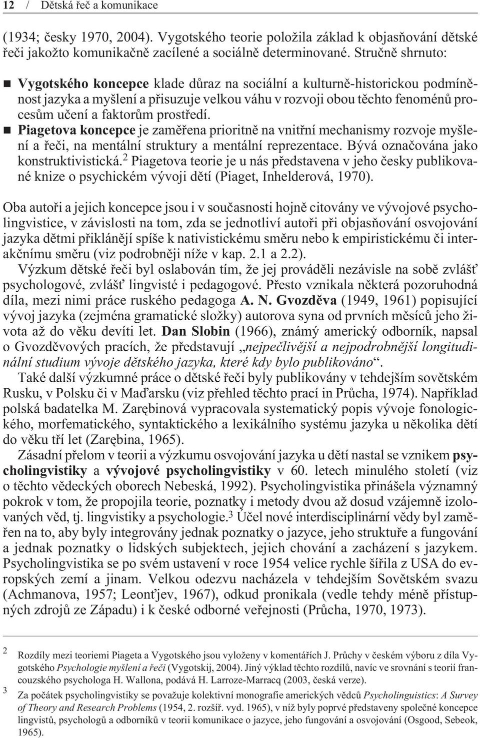prostøedí. Piagetova koncepce je zamìøena prioritnì na vnitøní mechanismy rozvoje myšlení a øeèi, na mentální struktury a mentální reprezentace. Bývá oznaèována jako konstruktivistická.